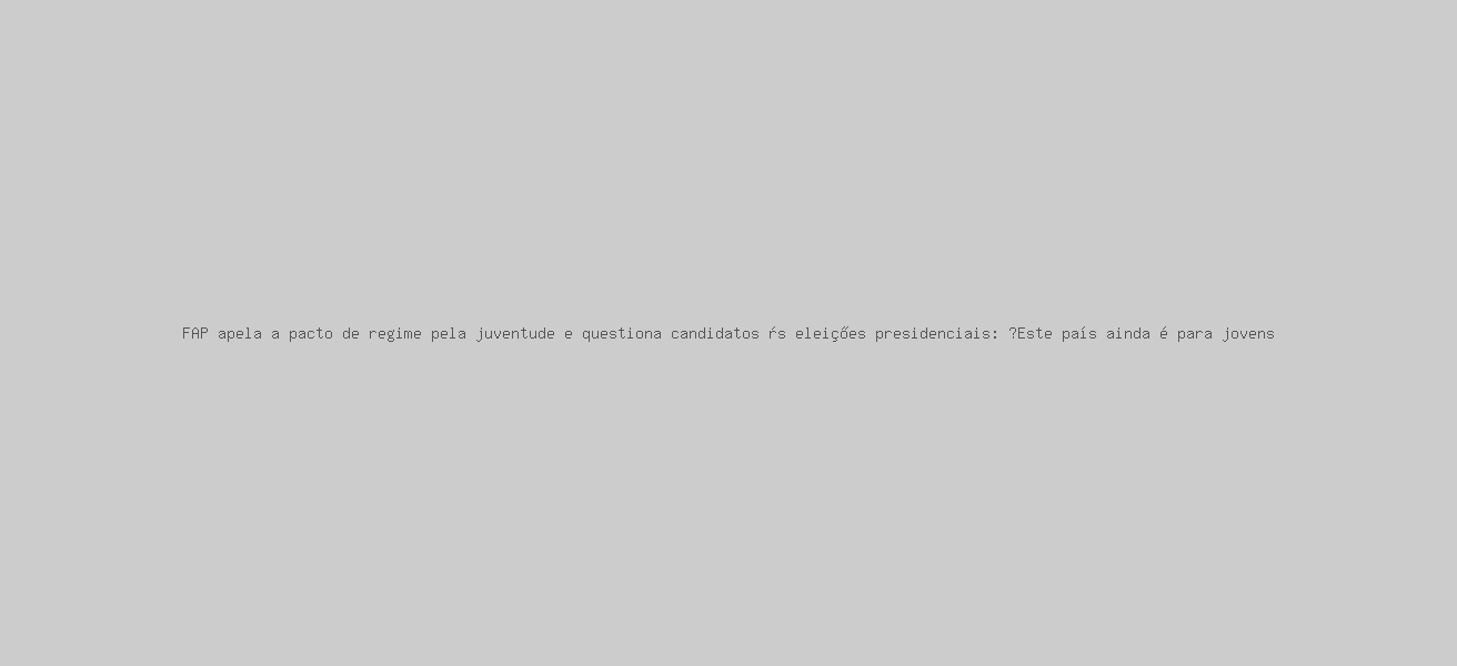 FAP apela a pacto de regime pela juventude e questiona candidatos às eleições presidenciais: “Este país ainda é para jovens?”